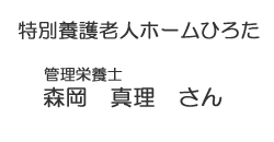 特別養護老人ホーム　ひろた　管理栄養士　森岡　真理　さん