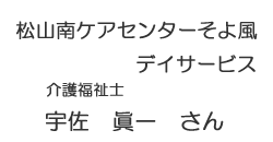 【スタッフ名.psd】　松山南ケアセンターそよ風　デイサービス　介護福祉士　宇佐　眞一　さん