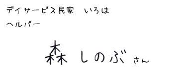 デイサービス民家 いろは　ヘルパー　森しのぶさん