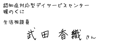 認知症対応型デイサービスセンター媛のくに　生活相談員　武田　香織　さん