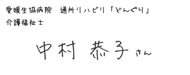 愛媛生協病院　通所リハビリ「どんぐり」　介護福祉士　中村恭子さん