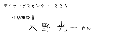 デイサービスセンター　こころ　生活相談員　大野光一さん