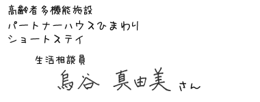 高齢者多機能施設 パートナーハウスひまわり ショートステイ　生活相談員　烏谷真由美さん