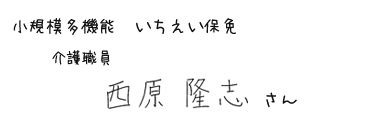 小規模多機能 いちえい保免　介護職員　西原 隆志さん