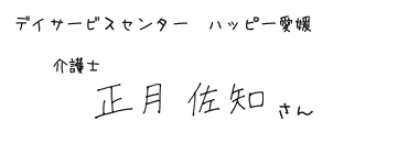 デイサービスセンター ハッピー愛媛　介護士　正月 佐知さん