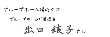 グループホーム媛のくに　グループホーム1F管理者　出口 綾子さん