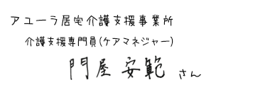 アユーラ居宅介護支援事業所　介護支援専門員(ケアマネジャー)　門屋 安範さん