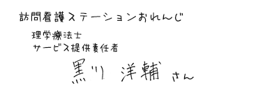 訪問看護ステーションおれんじ　理学療法士 サービス提供責任者　黒川 洋輔さん