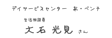 デイサービスセンター あ・ベンチ　生活相談員　大石 光見さん