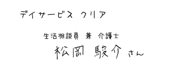 デイサービス クリア　生活相談員 兼 介護士　松岡 駿介さん