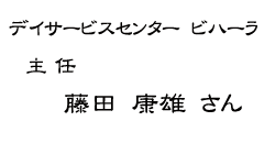 デイサービスセンター　ビハーラ　主任　藤田　康雄　さん