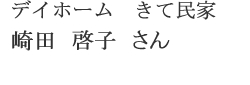 デイホーム　きて民家　崎田　啓子　さん