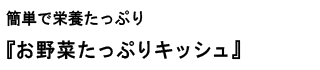 簡単で栄養たっぷり『お野菜たっぷりキッシュ』