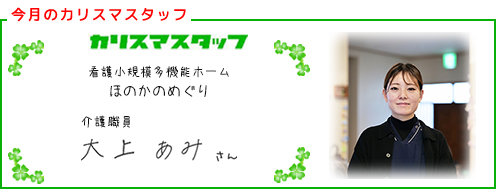 【今回のカリスマスタッフ】看護小規模多機能ホーム ほのかのめぐり　介護職員　大上 あみさん