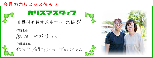 【今回のカリスマスタッフ】介護付有料老人ホーム おはぎ　介護主任　原田 かおりさん　介護副主任　イシップ ジュリー アン デ ジュアンさん