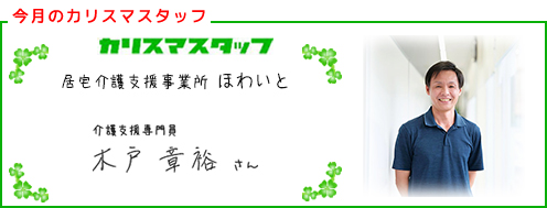 【今回のカリスマスタッフ】居宅介護支援事業所 ほわいと　介護支援専門員　木戸 章裕さん