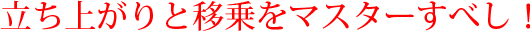 立ち上がりと移乗をマスターすべし！