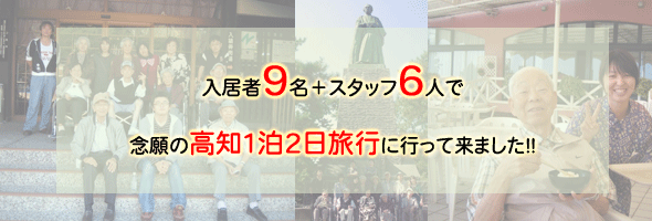 入居者９名＋スタッフ６人で念願の高知１泊２日旅行に行って来ました!!  