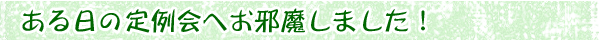 ある日の定例会へお邪魔しました！