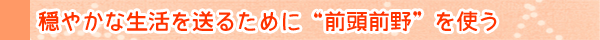 穏やかな生活を送るために"前頭前野"を使う
