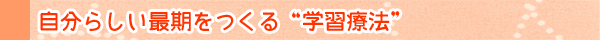 自分らしい最期をつくる ”学習療法”