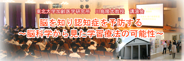 東北大学加齢医学研究所　川島隆太教授　講演会　「 脳を知り認知症を予防する〜脳科学から見た学習療法の可能性〜