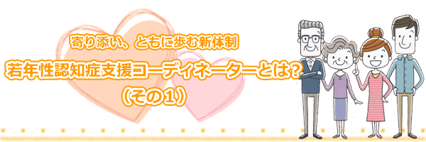 今月の特集「寄り添い、ともに歩む新体制　若年性認知症コーディネーターとは？（その1）」