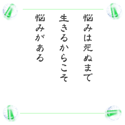 悩みは死ぬまで　生きるからこそ　悩みがある
