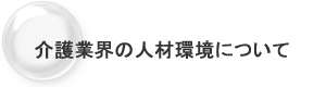 介護業界の人材環境について