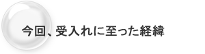 今回、受け入れに至った経緯