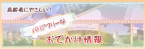 高齢者にやさしい！　バリアフリーなおでかけ情報
