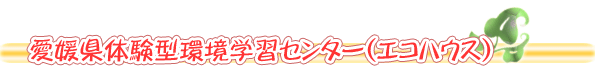 愛媛県体験型環境学習センター(エコハウス)