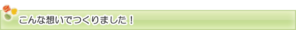 こんな想いでつくりました！