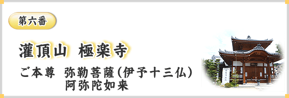第六番　灌頂山　極楽寺　ご本尊　弥勒菩薩（伊予十三仏）／阿弥陀如来
