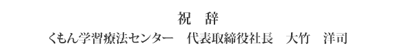 祝辞　くもん学習療法センター　代表取締役社長　大竹　洋司