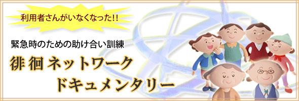 利用者さんがいなくなった！　緊急時のための助け合い訓練　徘徊ネットワーク・ドキュメンタリー