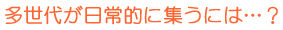 多世代が日常的に集うには…？