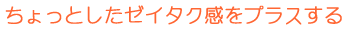 ちょっとしたゼイタク感をプラスする