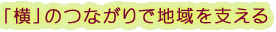 「横」のつながりで地域を支える