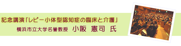 記念講演「レビー小体型認知症の臨床と介護」　横浜市立大学名誉教授　小阪 憲司 氏