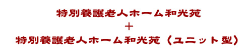 特別養護老人ホーム和光苑　＋　特別養護老人ホーム和光苑（ユニット型）
