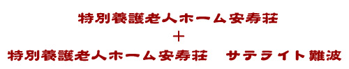 特別養護老人ホーム安寿荘　＋　特別養護老人ホーム安寿荘　サテライト難波