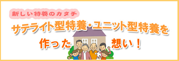 新しい特養のカタチ『サテライト型特養・ユニット型特養を作った想い！』