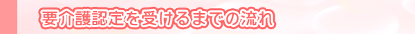 要介護認定を受けるまでの流れ