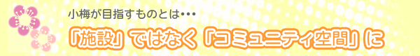 「施設」ではなく「コミュニティ空間」に