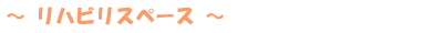 〜リハビリスペース〜