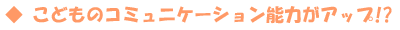 こどものコミュニケーション能力がアップ！？