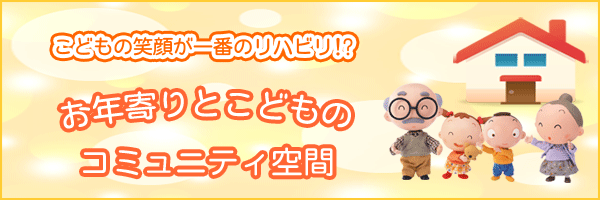 こどもの笑顔が一番のリハビリ！？　お年寄りとこどものコミュニティ空間