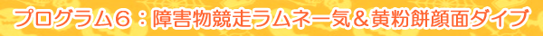 プログラム6：障害物競走ラムネ一気＆黄粉餅顔面ダイブ
